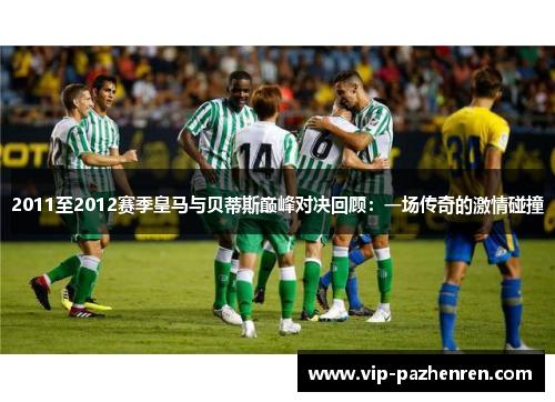 2011至2012赛季皇马与贝蒂斯巅峰对决回顾：一场传奇的激情碰撞