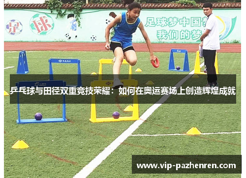 乒乓球与田径双重竞技荣耀：如何在奥运赛场上创造辉煌成就