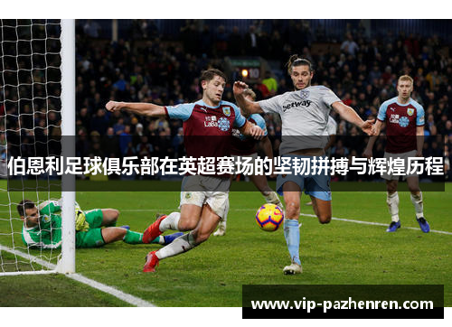 伯恩利足球俱乐部在英超赛场的坚韧拼搏与辉煌历程