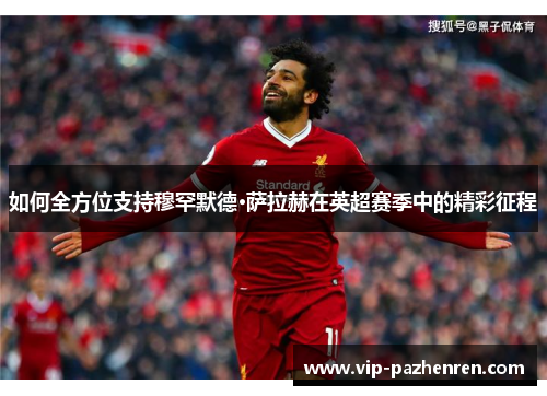 如何全方位支持穆罕默德·萨拉赫在英超赛季中的精彩征程