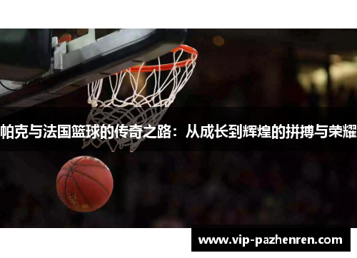 帕克与法国篮球的传奇之路：从成长到辉煌的拼搏与荣耀