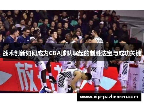 战术创新如何成为CBA球队崛起的制胜法宝与成功关键