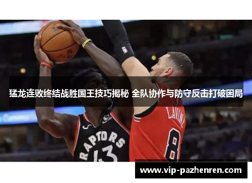 猛龙连败终结战胜国王技巧揭秘 全队协作与防守反击打破困局