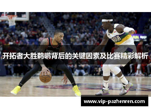 开拓者大胜鹈鹕背后的关键因素及比赛精彩解析