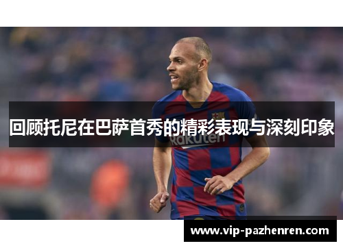 回顾托尼在巴萨首秀的精彩表现与深刻印象