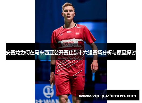 安赛龙为何在马来西亚公开赛止步十六强赛场分析与原因探讨