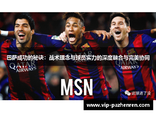 巴萨成功的秘诀：战术理念与球员实力的深度融合与完美协同