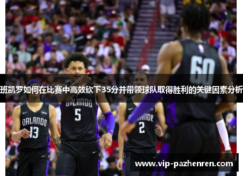 班凯罗如何在比赛中高效砍下35分并带领球队取得胜利的关键因素分析