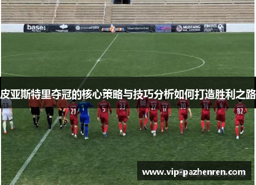 皮亚斯特里夺冠的核心策略与技巧分析如何打造胜利之路
