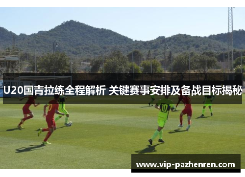 U20国青拉练全程解析 关键赛事安排及备战目标揭秘