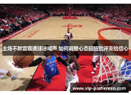 主场不敌雷霆遭球迷嘘声 如何调整心态回应批评重拾信心