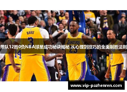 带队12胜0负NBA球星成功秘诀揭秘 从心理到技巧的全面制胜法则