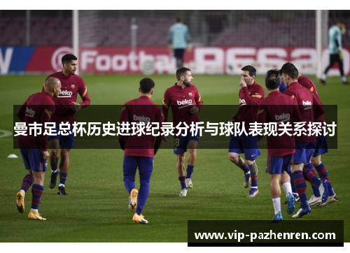 曼市足总杯历史进球纪录分析与球队表现关系探讨