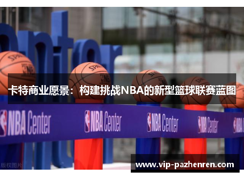 卡特商业愿景：构建挑战NBA的新型篮球联赛蓝图