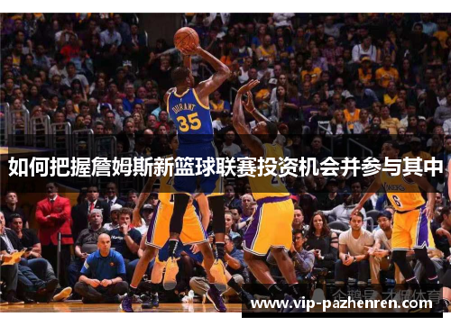 如何把握詹姆斯新篮球联赛投资机会并参与其中