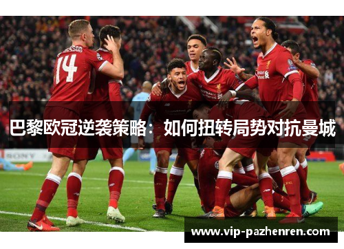 巴黎欧冠逆袭策略：如何扭转局势对抗曼城