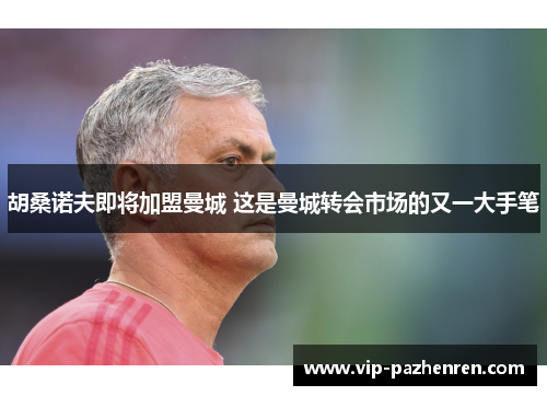 胡桑诺夫即将加盟曼城 这是曼城转会市场的又一大手笔