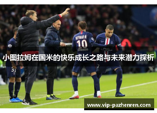 小图拉姆在国米的快乐成长之路与未来潜力探析