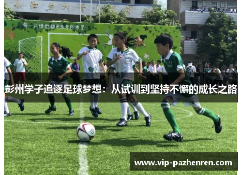 彭州学子追逐足球梦想：从试训到坚持不懈的成长之路