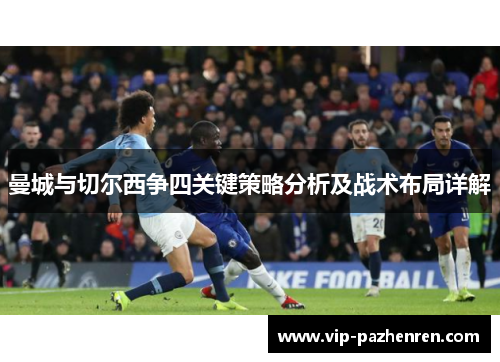 曼城与切尔西争四关键策略分析及战术布局详解