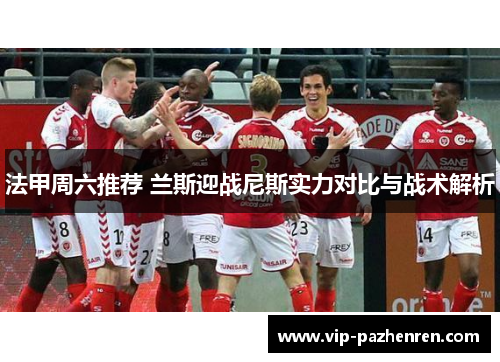法甲周六推荐 兰斯迎战尼斯实力对比与战术解析
