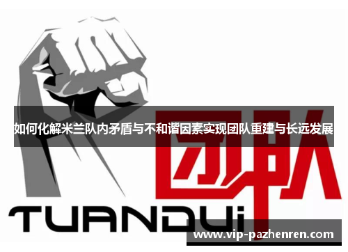 如何化解米兰队内矛盾与不和谐因素实现团队重建与长远发展
