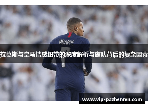 拉莫斯与皇马情感纽带的深度解析与离队背后的复杂因素