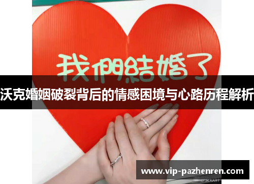 沃克婚姻破裂背后的情感困境与心路历程解析