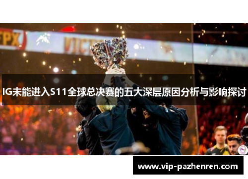 IG未能进入S11全球总决赛的五大深层原因分析与影响探讨