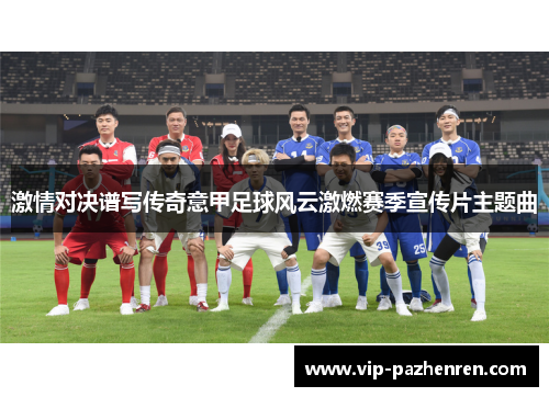 激情对决谱写传奇意甲足球风云激燃赛季宣传片主题曲