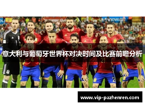 意大利与葡萄牙世界杯对决时间及比赛前瞻分析