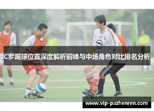 C罗踢球位置深度解析前锋与中场角色对比排名分析