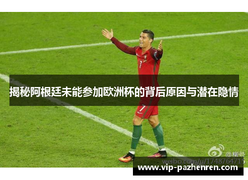 揭秘阿根廷未能参加欧洲杯的背后原因与潜在隐情