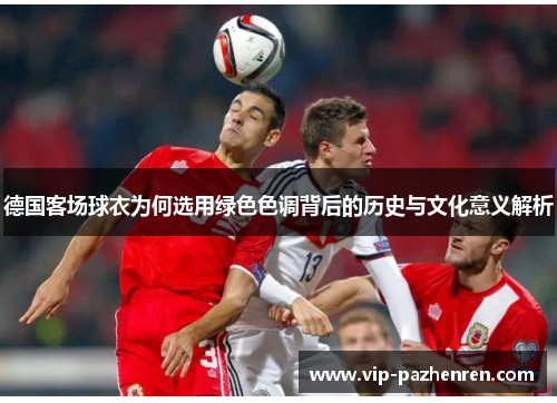 德国客场球衣为何选用绿色色调背后的历史与文化意义解析