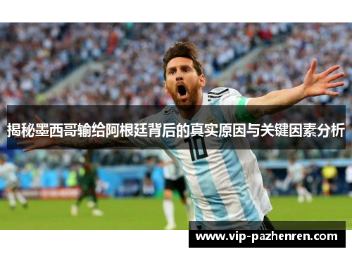 揭秘墨西哥输给阿根廷背后的真实原因与关键因素分析