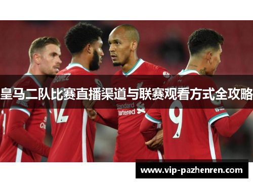 皇马二队比赛直播渠道与联赛观看方式全攻略