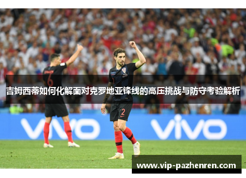 吉姆西蒂如何化解面对克罗地亚锋线的高压挑战与防守考验解析