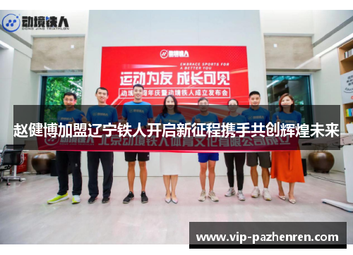 赵健博加盟辽宁铁人开启新征程携手共创辉煌未来