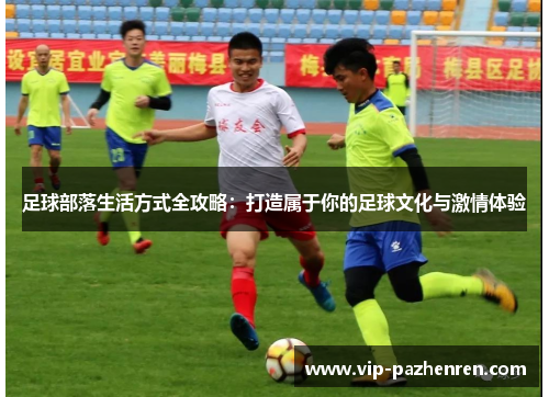 足球部落生活方式全攻略：打造属于你的足球文化与激情体验