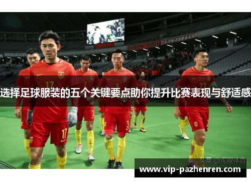 选择足球服装的五个关键要点助你提升比赛表现与舒适感