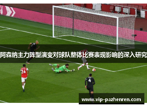 阿森纳主力阵型演变对球队整体比赛表现影响的深入研究