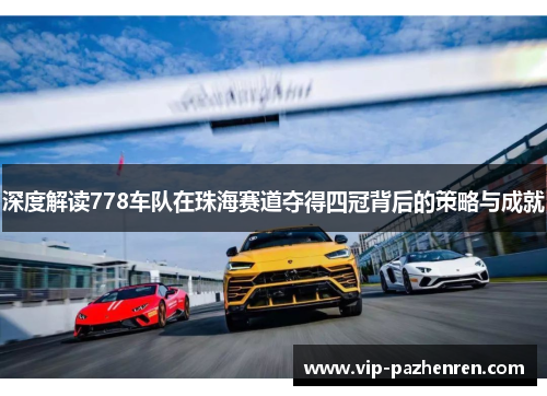 深度解读778车队在珠海赛道夺得四冠背后的策略与成就