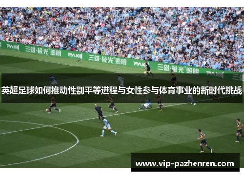 英超足球如何推动性别平等进程与女性参与体育事业的新时代挑战