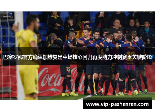 巴塞罗那官方确认加维复出中场核心回归再度助力冲刺赛季关键阶段
