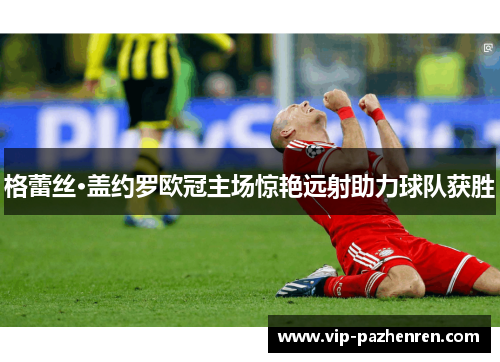 格蕾丝·盖约罗欧冠主场惊艳远射助力球队获胜