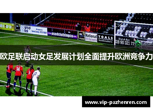欧足联启动女足发展计划全面提升欧洲竞争力