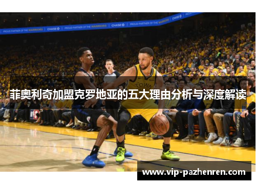 菲奥利奇加盟克罗地亚的五大理由分析与深度解读