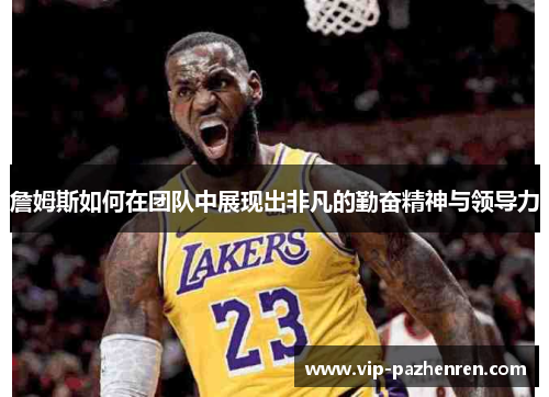 詹姆斯如何在团队中展现出非凡的勤奋精神与领导力