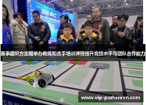 赛事组织方定期举办教练和选手培训课程提升竞技水平与团队合作能力