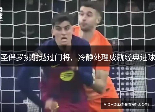 圣保罗挑射越过门将，冷静处理成就经典进球
